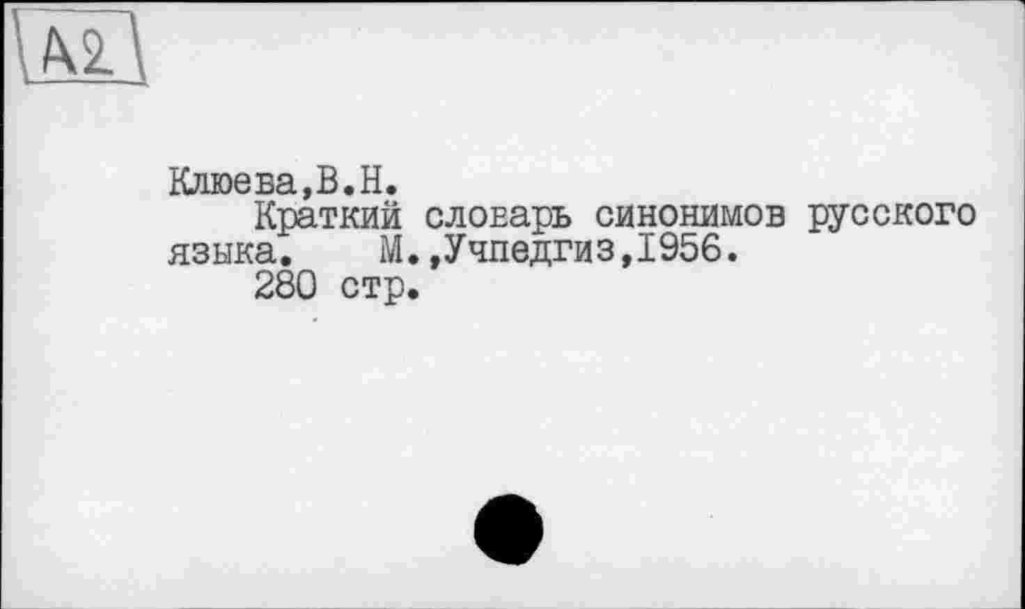 ﻿Клює sa,B.H.
Краткий словарь синонимов русского языка.	М.»Учпедгиз,1956.
280 стр.